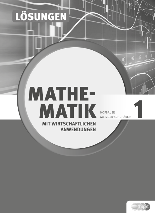 Mathematik mit wirtschaftlichen Anwendungen, Band 1 für Höhere Lehranstalten für Humanberufe, Lösungen Mathematik mit wirtschaftlichen Anwendungen, Band 1 für Höhere Lehranstalten für Humanberufe, Lösungen