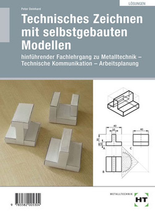 Technisches Zeichnen mit selbstgebauten Modellen - Hinführender Fachlehrgang zu Metalltechnik - Technische Kommunikation - Arbeitsplanung / Lösungen