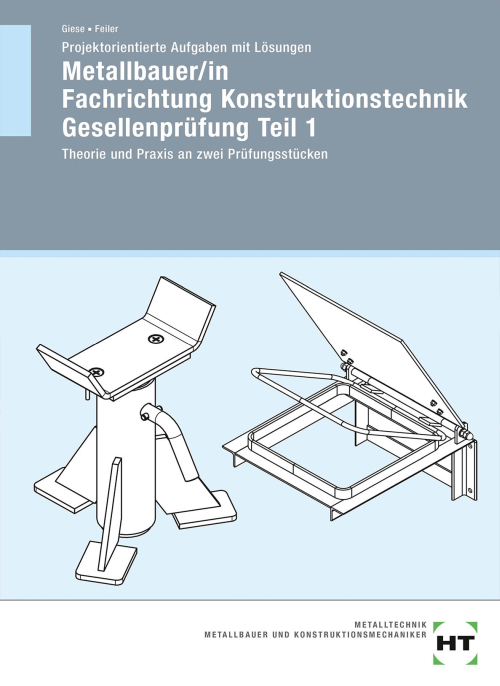 Metallbauer/in Fachrichtung Konstruktionstechnik Gesellenprüfung Teil 1 / Projektorientierte Aufgaben mit Lösungen