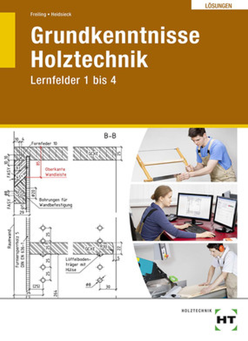 Grundkenntnisse Holztechnik, Lernfelder 1 bis 4, Lösungen Grundkenntnisse Holztechnik, Lernfelder 1 bis 4, Lösungen