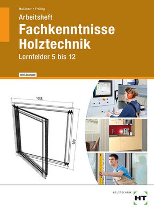 Fachkenntnisse Holztechnik, Lernfelder 5 bis 12, Arbeitsheft mit eingedruckten Lösungen Fachkenntnisse Holztechnik, Lernfelder 5 bis 12, Arbeitsheft mit eingedruckten Lösungen