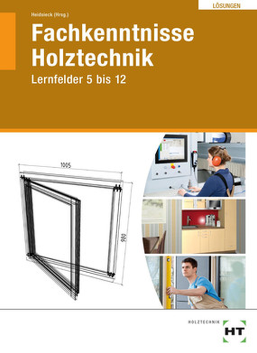 Fachkenntnisse Holztechnik, Lernfelder 5 bis 12, Lösungen Fachkenntnisse Holztechnik, Lernfelder 5 bis 12, Lösungen