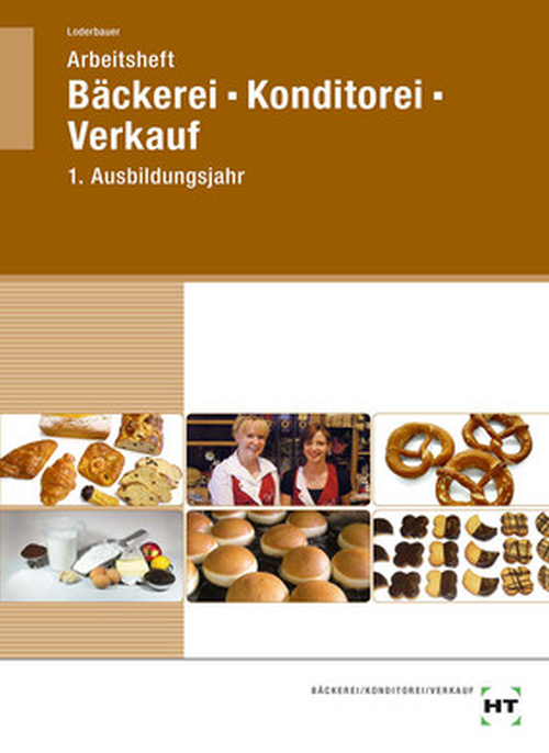 Bäckerei - Konditorei - Verkauf, 1. Ausbildungsjahr / Arbeitsheft Bäckerei - Konditorei - Verkauf, 1. Ausbildungsjahr / Arbeitsheft