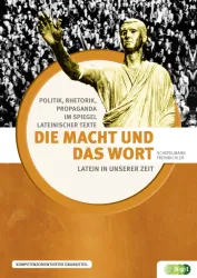 Latein in unserer Zeit: Die Macht und das Wort – Politik, Rhetorik, Propaganda im Spiegel lateinischer Texte