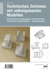 Technisches Zeichnen mit selbstgebauten Modellen - Hinführender Fachlehrgang zu Metalltechnik - Technische Kommunikation - Arbeitsplanung